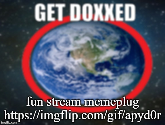GET DOXXED! | fun stream memeplug
https://imgflip.com/gif/apyd0r | image tagged in get doxxed | made w/ Imgflip meme maker