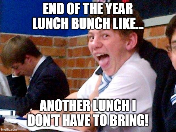 Lunch Bunch | End of the Year Lunch Bunch Like... Another lunch I don't have to bring! | image tagged in overly excited school kid | made w/ Imgflip meme maker