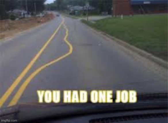 THE ROAD | image tagged in memes,funny memes,you had one job | made w/ Imgflip meme maker