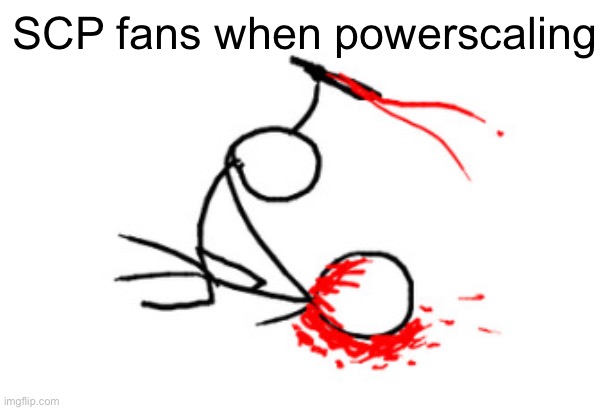 Brutal Murder | SCP fans when powerscaling | image tagged in brutal murder | made w/ Imgflip meme maker