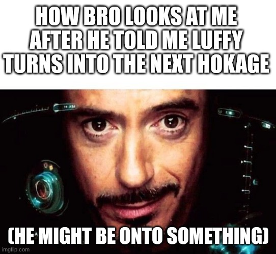 lol | How bro looks at me after he told me Luffy turns into the next hokage; (he might be onto something) | image tagged in jarvis template,funny,meme | made w/ Imgflip meme maker