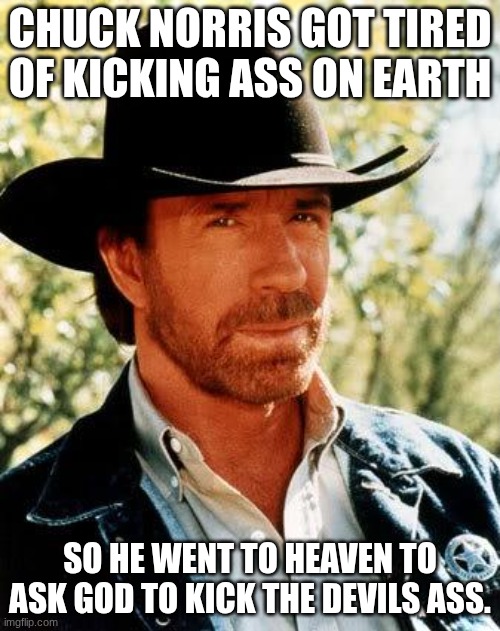 we'll never forget chuck norris | Chuck Norris got tired of kicking ass on earth; So he went to heaven to ask God to kick the devils ass. | image tagged in memes,chuck norris,rip | made w/ Imgflip meme maker