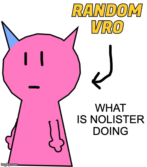 RANDOM VRO | WHAT IS NOLISTER DOING | image tagged in random vro | made w/ Imgflip meme maker