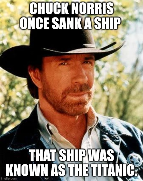 It wasn't the iceberg. | Chuck Norris once sank a ship; That ship was known as the titanic. | image tagged in memes,chuck norris,titanic | made w/ Imgflip meme maker