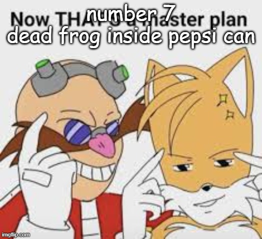 . | number 7
dead frog inside pepsi can | image tagged in now thats a master plan | made w/ Imgflip meme maker