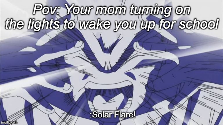 MY EYESSSS | Pov: Your mom turning on the lights to wake you up for school; :Solar Flare! | image tagged in solar flare krillin,dbz,relatable,school,funny,anime | made w/ Imgflip meme maker