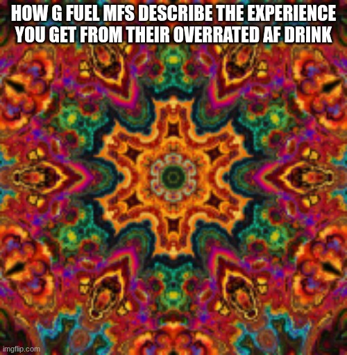 They drink anything but water bro. | How G Fuel Mfs describe the experience you get from their overrated af drink | image tagged in kaleidoscope | made w/ Imgflip meme maker