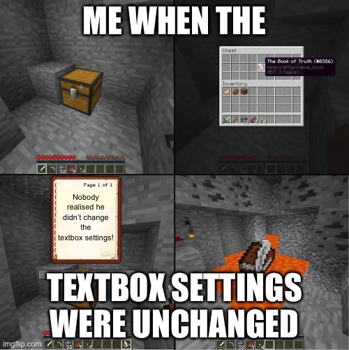 People really don’t care to change the textbox settings… | ME WHEN THE; Nobody realised he didn’t change the textbox settings! TEXTBOX SETTINGS WERE UNCHANGED | image tagged in book of truth minecraft,text box,rigged,this is not fine,nobody cares | made w/ Imgflip meme maker