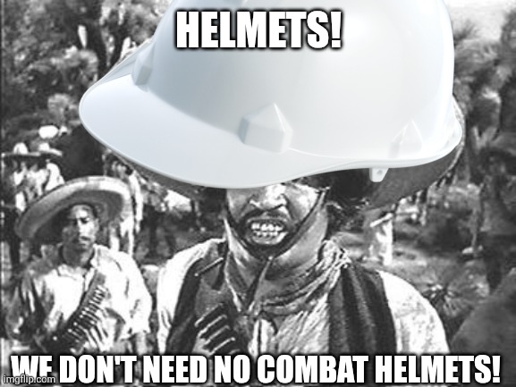 We Don't Need No Stinking | Helmets! We don't need no combat helmets! | image tagged in we don't need no stinking | made w/ Imgflip meme maker