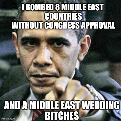 Pissed Off Obama Meme | I bombed 8 middle east 
countries without Congress approval And a middle east wedding
Bitches | image tagged in memes,pissed off obama | made w/ Imgflip meme maker