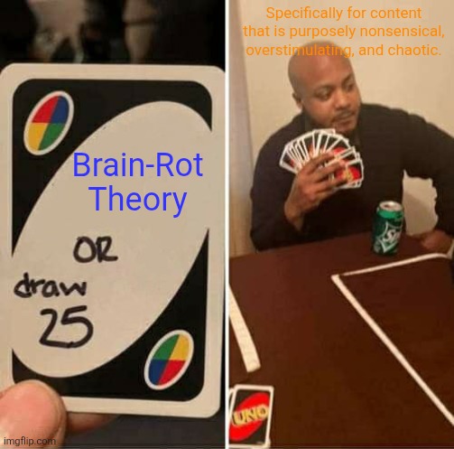 UNO Draw 25 Cards | Specifically for content that is purposely nonsensical, overstimulating, and chaotic. Brain-Rot Theory | image tagged in memes,uno draw 25 cards,remix | made w/ Imgflip meme maker