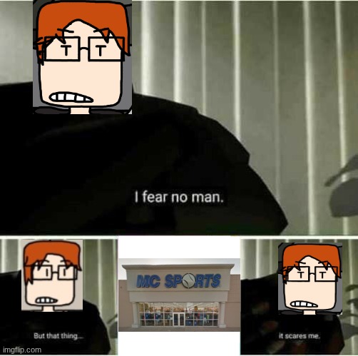 That's because MC doesn't even do sports. | image tagged in i fear no man,mc,moscovio may,moscovio sports | made w/ Imgflip meme maker