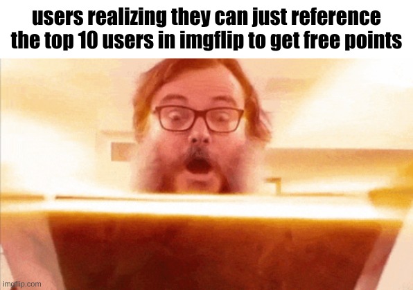 truth btw | users realizing they can just reference the top 10 users in imgflip to get free points | image tagged in jack black reading book,funny | made w/ Imgflip meme maker
