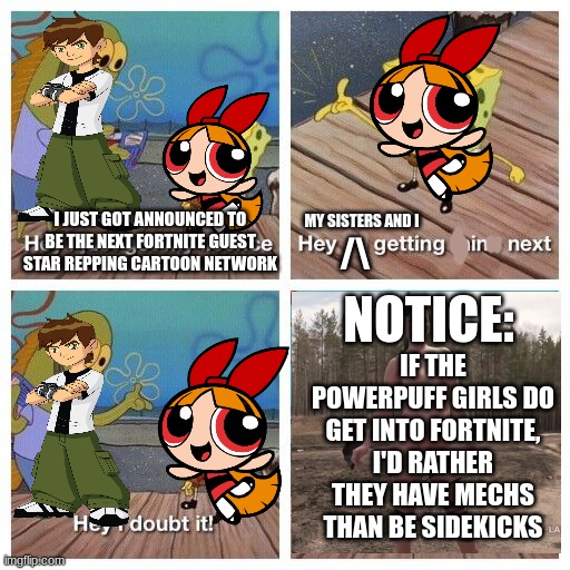 powerpuff girls memes 'til my birthday (week 3) | my sisters and i; i just got announced to be the next fortnite guest star repping cartoon network; /\; notice:; if the powerpuff girls do get into fortnite, i'd rather they have mechs than be sidekicks | image tagged in i'm getting mine,powerpuff girls,ben 10,fortnite | made w/ Imgflip meme maker