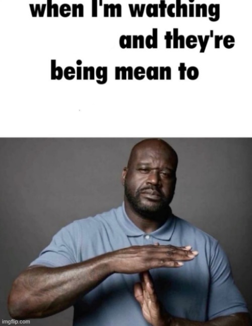 new template chat | image tagged in when i'm watching x and they're being mean to y | made w/ Imgflip meme maker