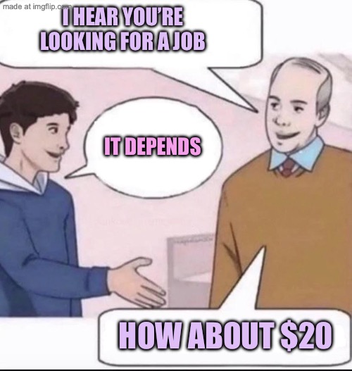 Random template | I hear you’re looking for a job; It depends; How about $20 | image tagged in so my daughter,memes | made w/ Imgflip meme maker