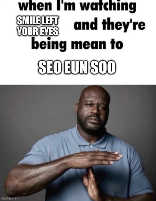 Doctor Somewhere template | Smile left your eyes; Seo eun soo | image tagged in when i'm watching x and they're being mean to y,remix | made w/ Imgflip meme maker