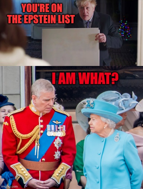 Boris Johnson and Prince Andrew meme | You're on the epstein list; I am what? | image tagged in boris johnson,the queen prince andrew | made w/ Imgflip meme maker