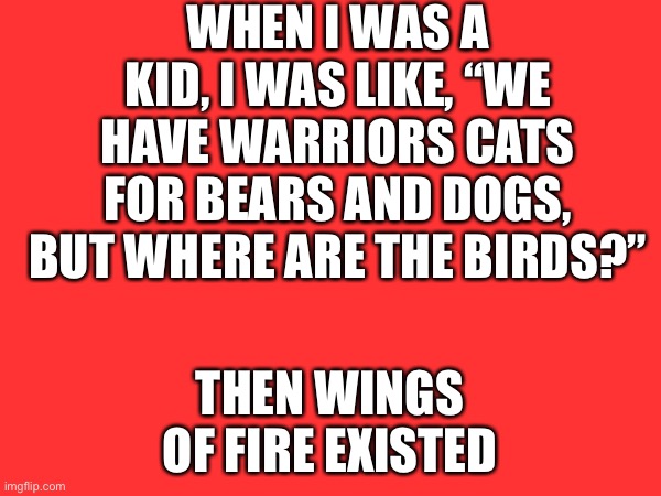 When I was a kid, I was like, “We have Warriors cats for bears and dogs, but where are the birds?”; Then wings of fire existed | made w/ Imgflip meme maker