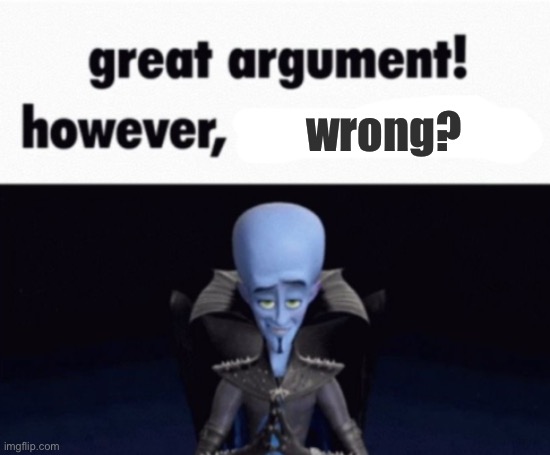 Doctor Somewhere template | wrong? | image tagged in great argument however x,remix | made w/ Imgflip meme maker