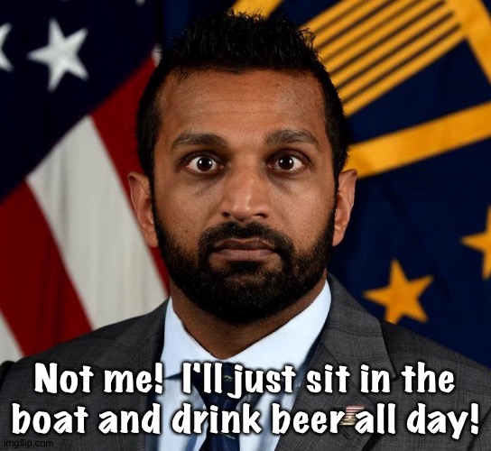 Kash Patel FBI Director | Not me!  I'll just sit in the
boat and drink beer all day! | image tagged in kash patel fbi director | made w/ Imgflip meme maker