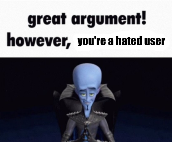 great argument! however, x | you're a hated user | image tagged in great argument however x | made w/ Imgflip meme maker