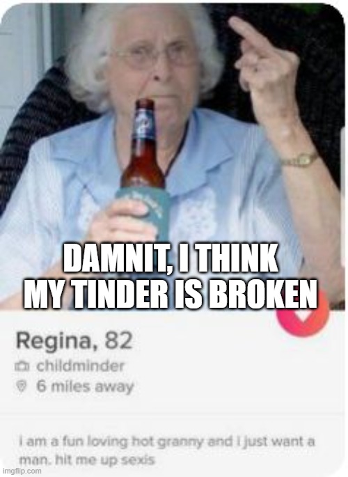 No More Tinder | damnit, I think my tinder is broken | image tagged in dark humor | made w/ Imgflip meme maker