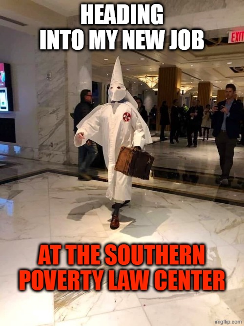 SPLC got caught in the act of funding Hate to raise donor money | heading into my new job; at the southern poverty law center | image tagged in kkk costume jpeg,scammers,hate,racism | made w/ Imgflip meme maker