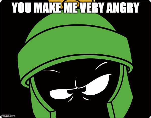 Marvin the Martian | YOU MAKE ME VERY ANGRY | image tagged in marvin the martian | made w/ Imgflip meme maker