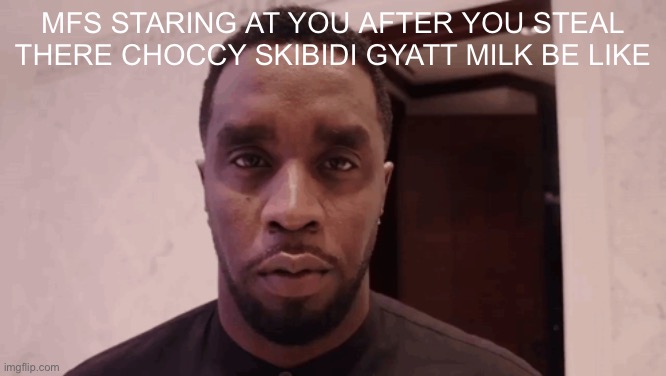 Diddy stare | mfs staring at you after you steal there choccy skibidi gyatt milk be like | image tagged in diddy stare,remix | made w/ Imgflip meme maker