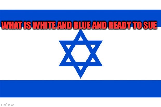 meme israel  | What is white and blue and ready to sue | image tagged in meme israel | made w/ Imgflip meme maker