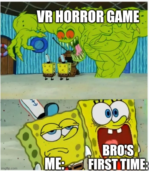 SpongeBob SquarePants scared but also not scared | VR horror game; Bro's First time:; ME: | image tagged in spongebob squarepants scared but also not scared | made w/ Imgflip meme maker