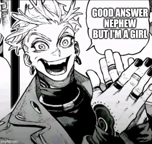 Good Answer Nephew Blank | Good answer nephew but I'm a girl | image tagged in good answer nephew blank | made w/ Imgflip meme maker