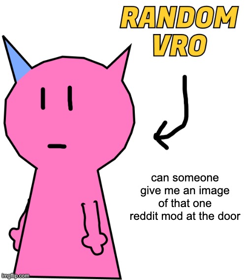 RANDOM VRO | can someone give me an image of that one reddit mod at the door | image tagged in random vro | made w/ Imgflip meme maker