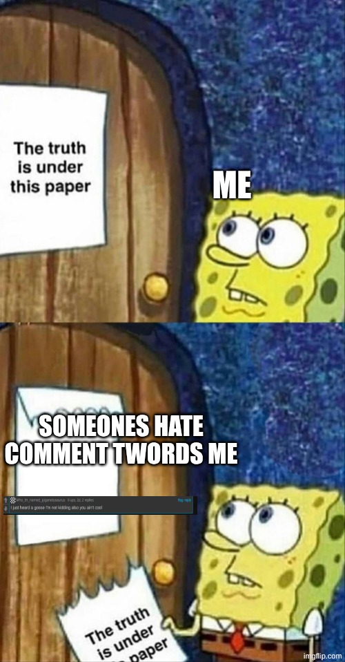 sponegbob truth under paper | me; someones hate comment twords me | image tagged in sponegbob truth under paper | made w/ Imgflip meme maker