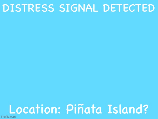 DISTRESS SIGNAL DETECTED Location: Piñata Island? | made w/ Imgflip meme maker