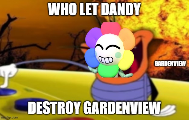 Dee Dee Button | Who let Dandy; gardenview; destroy gardenview | image tagged in dee dee button | made w/ Imgflip meme maker