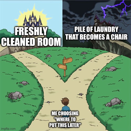 Two Paths | Pile of laundry that becomes a chair; Freshly cleaned room; Me choosing "where to put this later" | image tagged in two paths | made w/ Imgflip meme maker