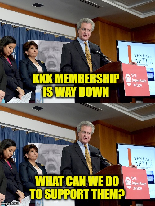 Southern Poverty Law Center Meeting | KKK membership
is way down; What can we do
to support them? | made w/ Imgflip meme maker