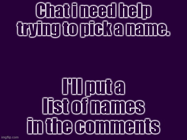 Chat i need help trying to pick a name. I'll put a list of names in the comments | made w/ Imgflip meme maker