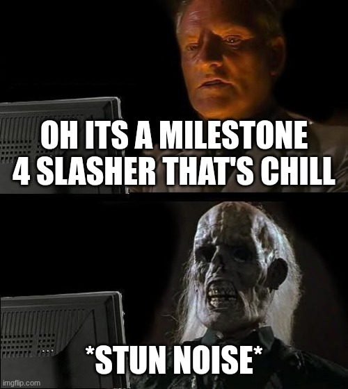 I'll Just Wait Here | oh its a milestone 4 slasher that's chill; *stun noise* | image tagged in memes,i'll just wait here | made w/ Imgflip meme maker