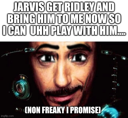 I summon ridley | Jarvis Get ridley and bring him to me now so I can  uhh play with him.... (non freaky I promise) | image tagged in jarvis template,funny,ridley,meme | made w/ Imgflip meme maker