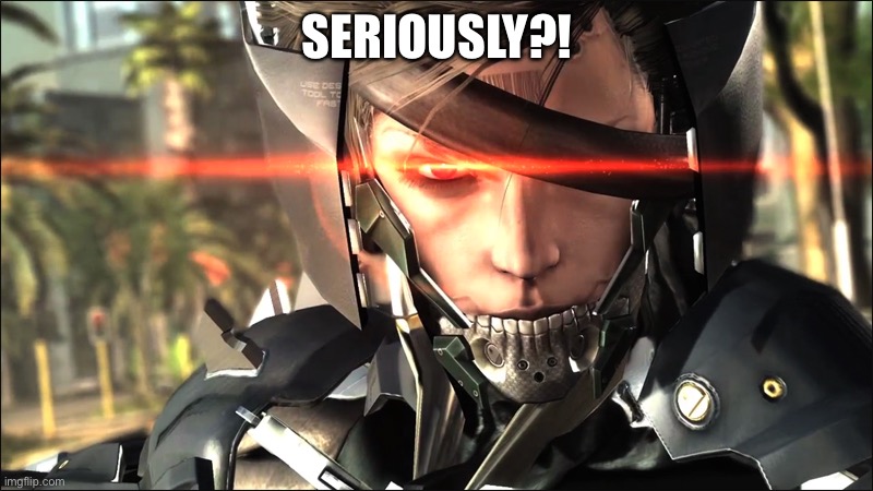 Metal Gear Raiden angry | Seriously?! | image tagged in metal gear raiden angry | made w/ Imgflip meme maker