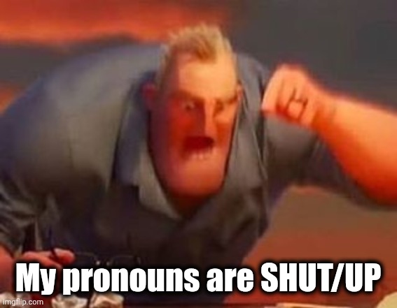 Mr incredible mad | My pronouns are SHUT/UP | image tagged in mr incredible mad | made w/ Imgflip meme maker
