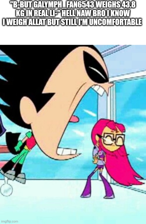 Robin screaming | "B-but galymph_fan6543 weighs 43.8 kg in real li-" hell naw bro I know I weigh allat but still I'm uncomfortable | image tagged in robin screaming | made w/ Imgflip meme maker