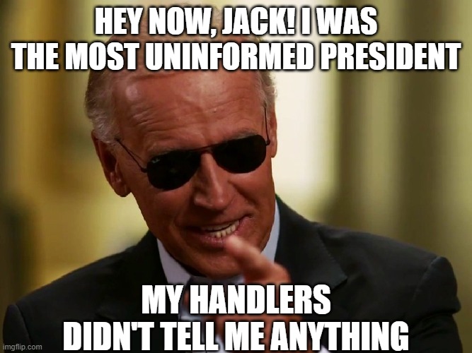 Cool Joe Biden | hey now, jack! I was the most uninformed president My handlers didn't tell me anything | image tagged in cool joe biden | made w/ Imgflip meme maker