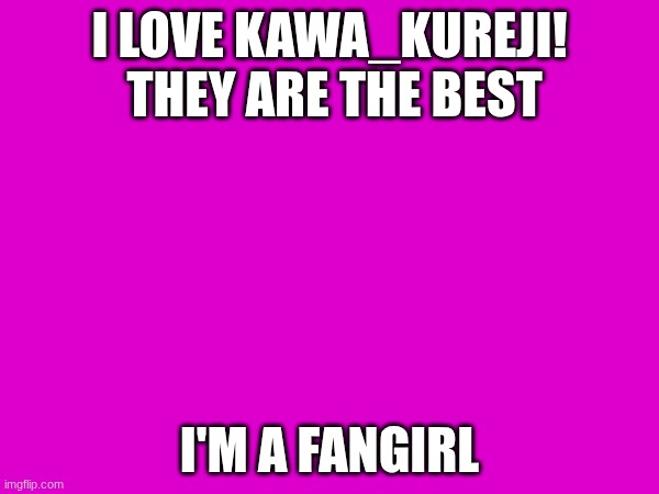 KAWA_KUREJI is my favorite | I love KAWA_KUREJI!  they are the best; I'm a fangirl | image tagged in favorite | made w/ Imgflip meme maker