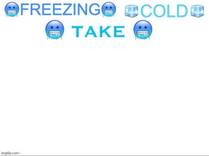 FREEZING COLD TAKE | image tagged in freezing cold take | made w/ Imgflip meme maker