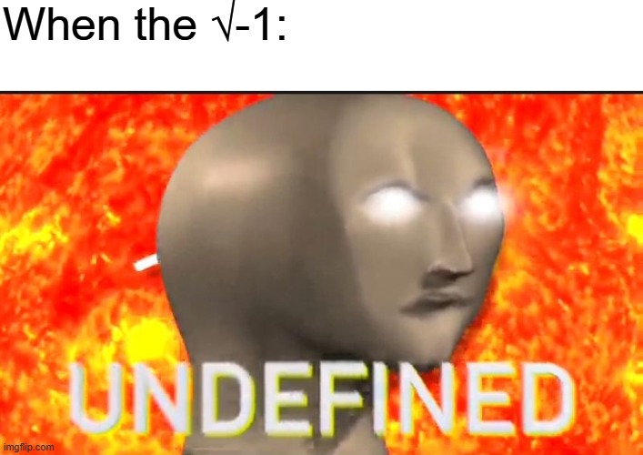 U N D E F I N E D | When the √-1: | image tagged in u n d e f i n e d | made w/ Imgflip meme maker