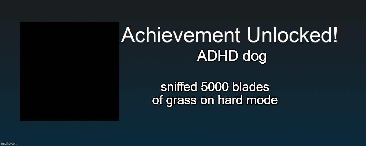 Achievement Unlocked! | ADHD dog; sniffed 5000 blades of grass on hard mode | image tagged in achievement unlocked | made w/ Imgflip meme maker